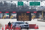 US-Canada borders, US-Canada borders, us canada borders to remain closed till june 21, Cross border